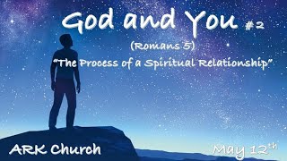 God & You # 2 “The Process of a Spiritual Relationship” Romans 5 | 5-12-24 Sun @ 10:45 AM | ARK Live