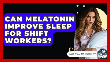 Can Melatonin Improve Sleep For Shift Workers? - Sleep Wellness Workshop