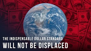 The Indispensable Dollar Standard Will Not Be Displaced - Richard Duncan