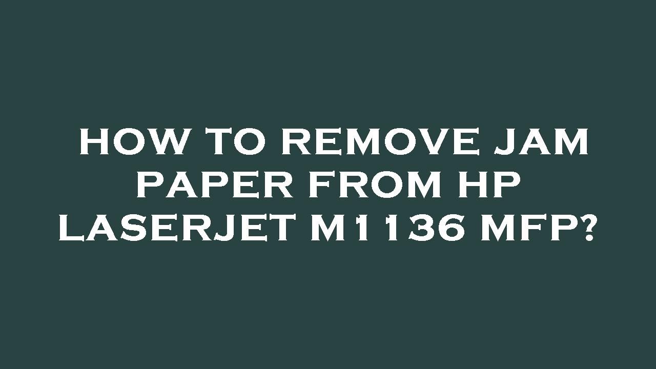 How to remove jam paper from hp laserjet m1136 mfp? YouTube