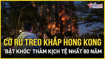 Cờ rủ treo khắp Hong Kong, “bật khóc” cảnh tượng tang thương lúc này sau thảm kịch tệ nhất 80 năm