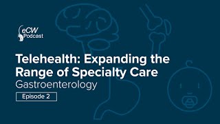 eCW Podcast: How Telehealth Helps Gastroenterology Practices With Documentation and More