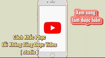 Cách khắc phục lỗi không đăng được video lên youtube studio | Hồ Khánh VK