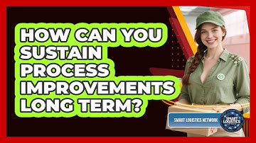 How Can You Sustain Process Improvements Long Term? - Smart Logistics Network