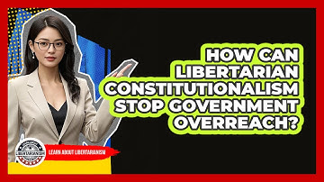 How Can Libertarian Constitutionalism Stop Government Overreach? - Learn About Libertarianism