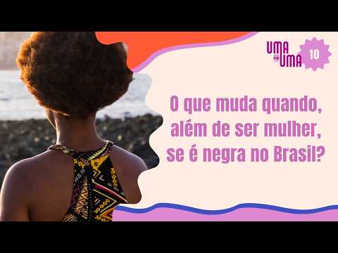 O que muda quando, além de ser mulher, se é negra no Brasil? | UMA POR UMA #10