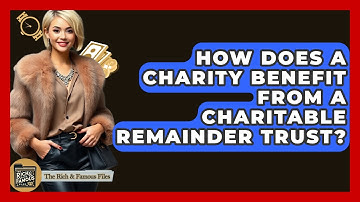 How Does A Charity Benefit From A Charitable Remainder Trust? - The Rich And Famous Files