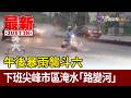 午後暴雨襲斗六 下班尖峰市區淹水「路變河」【最新快訊】
