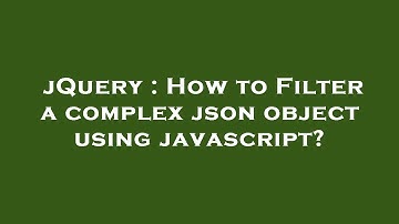 jQuery : How to Filter a complex json object using javascript?