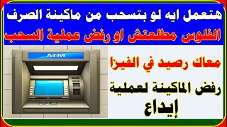 حل مشكلة حجز النقود وسحب الكارت او رفض سحب الفلوس ورفض عمل ايداع من ماكينة الصراف الآلي ATM؟