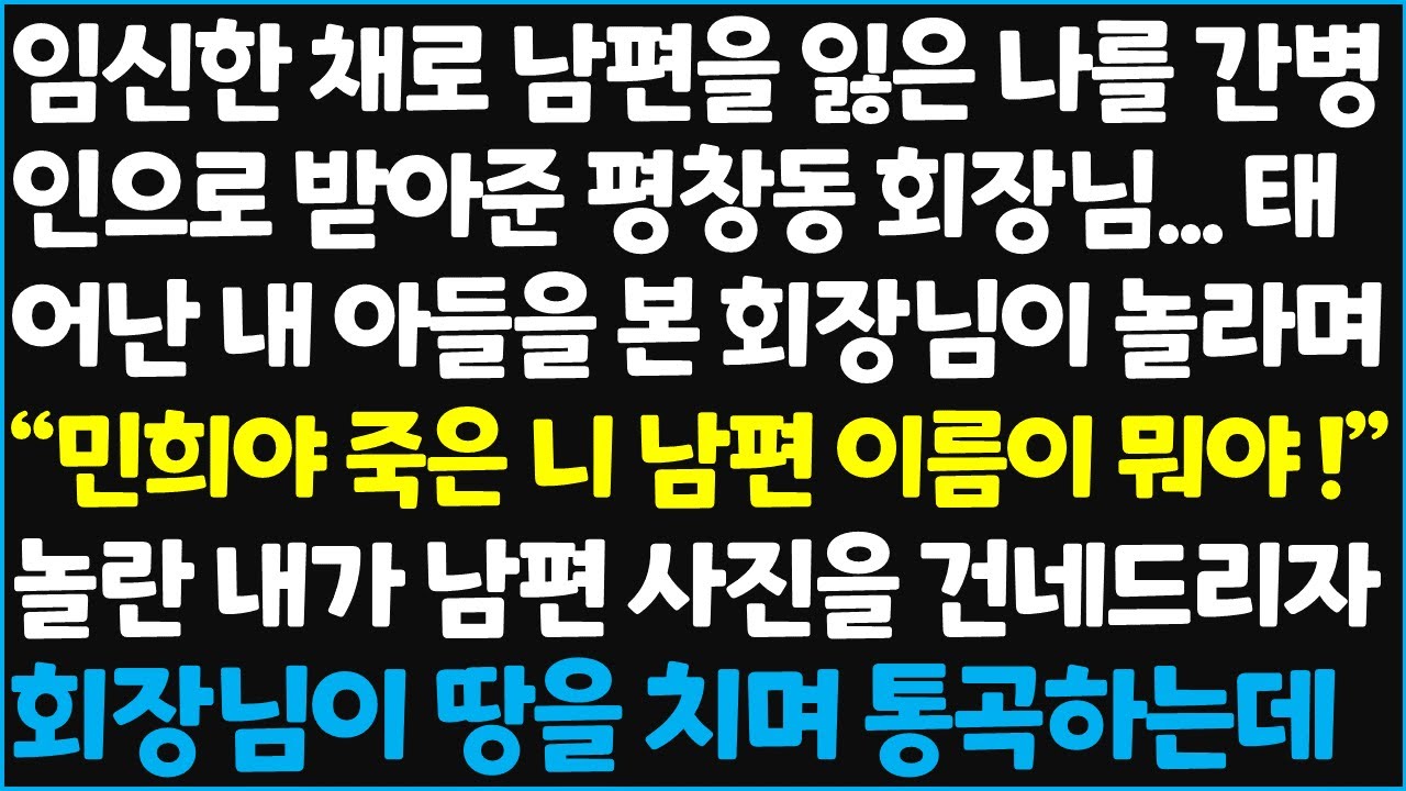 (신청사연) 임신한 채로 남편을 잃은 나를 간병인으로 받아준 평창동 회장님..태어난 내 아들을 본 회장님이 놀라며 