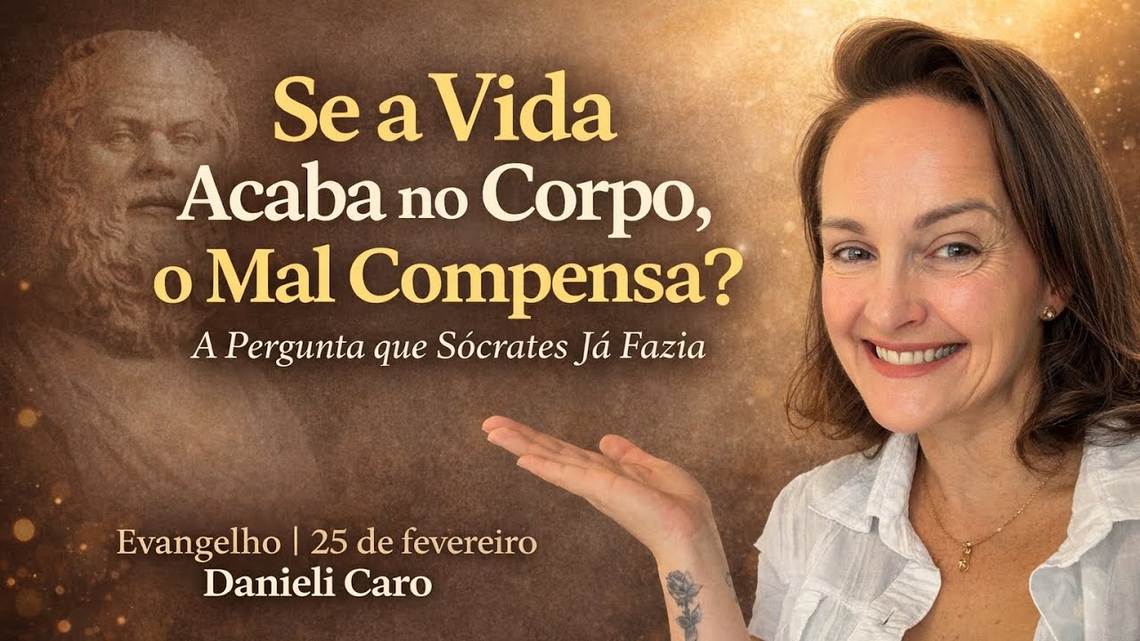 Se a Vida Acaba no Corpo, o mal não compensa?Sócrates já perguntava! - Evangelho 25/2 | Danieli Caro