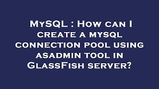 MySQL : How can I create a mysql connection pool using asadmin tool in GlassFish server?