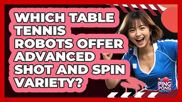 Which Table Tennis Robots Offer Advanced Shot And Spin Variety? - Ping Pong Prodigy