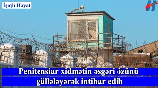 SON DƏQİQƏ! Penitensiar xidmətin əsgəri özünü gulələyərək lntar edib