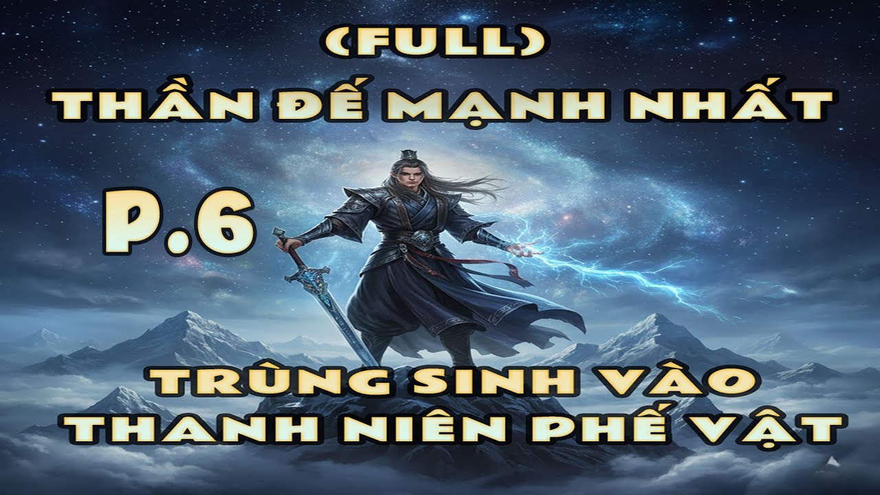 [FULL P6] THẦN ĐẾ MẠNH NHẤT TRÙNG SINH VÀO THANH NIÊN PHẾ VẬT #reviewtruyen #tienhiep #trùngsinh