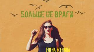 Елена Есенина - Больше Не Враги (Премьера Трека, 2017)