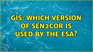 GIS: Which version of Sen2Cor is used by the ESA?