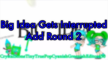 Big Idea Gets Interrupted Add Round 2