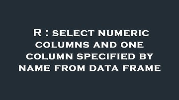 R : select numeric columns and one column specified by name from data frame