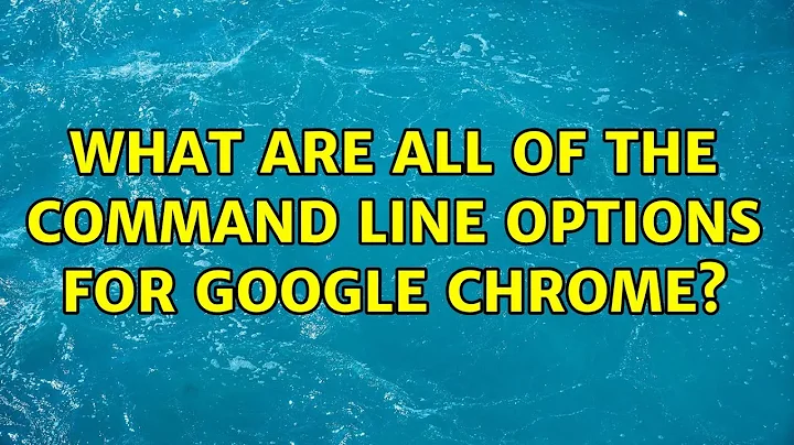 Ubuntu: What are all of the command line options for Google Chrome? (2 Solutions!!)