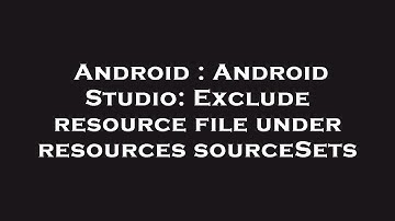 Android : Android Studio: Exclude resource file under resources sourceSets