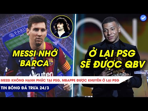 TIN BÓNG ĐÁ TRƯA 24/3| MESSI CÒN VẤN VƯƠNG NƠI CHỐN CŨ, MUỐN BÓNG VÀNG MBAPPE NÊN Ở LẠI PSG