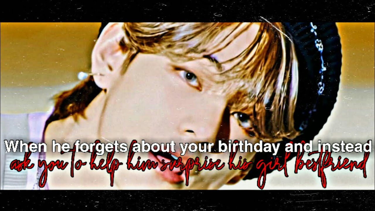 When he forgets about your birthday and instead ask you to help him surprise his gbf|Taehyung ff|Bts