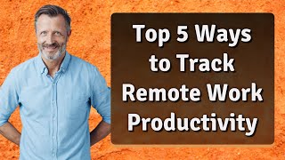 Top 5 Ways to Track Remote Work Productivity