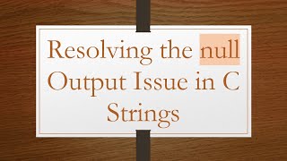 Resolving the null Output Issue in C Strings