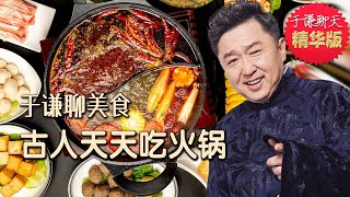 于谦聊美食四川麻辣火锅潮汕牛肉锅北京涮羊肉趣聊中国古人天天吃火锅