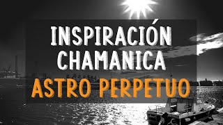 Inspiración Chamánica musicarte: Astro Perpetuo
