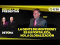 #MonterYTerePresentan: La gente de Monterreyes su fortaleza, no la globalización - E38