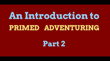 An Introduction to Primed Adventuring: Part 2
