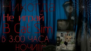 НИКОГДА НЕ ИГРАЙ В CAT SIM В 3 ЧАСА НОЧИ || Страшилка || Cat Sim