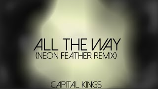 All The Way by Capital Kings (Neon Feather Remix) Lyrics