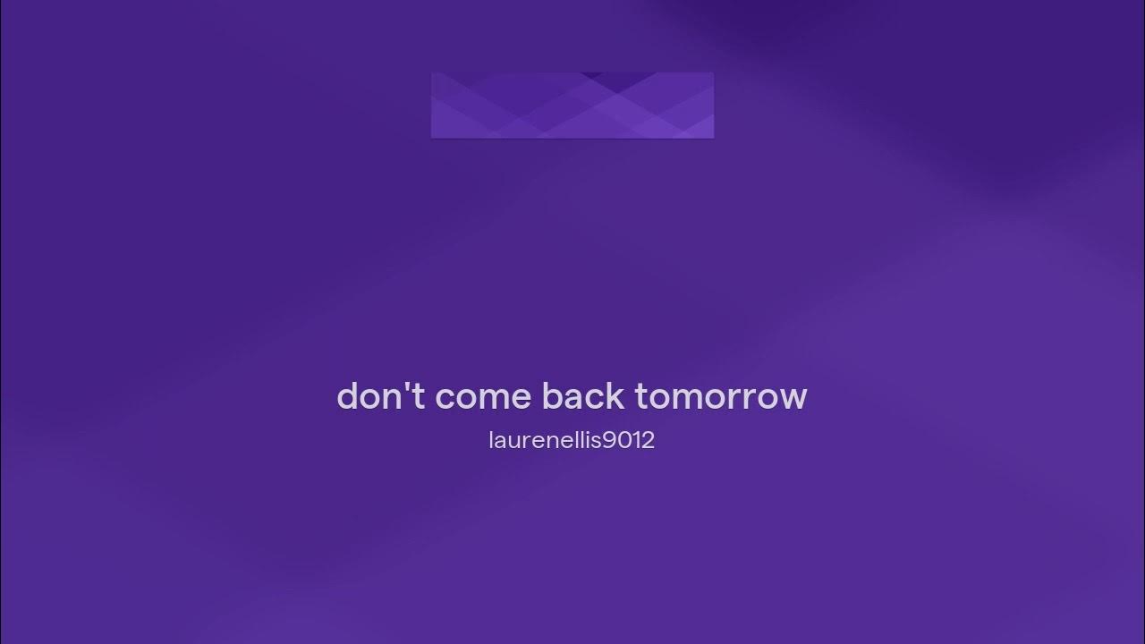 Don t Come Back Tomorrow YouTube don-t-come-back-tomorrow-youtube