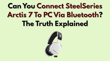 Can You Connect SteelSeries Arctis 7 To PC Via Bluetooth? The Truth Explained