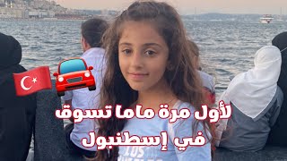 يوميات ماما وكيف ردة فعلها لما ساقت السيارة لأول مرة في إسطنبول ???