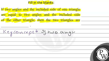 Fill in the blanks: If two angles and the included side of one triangle are equal to two angles ...