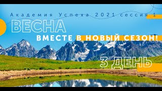 Весна вместе в новый сезон! День 3 (Академия Успеха - сессия № 1 - 2021)