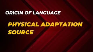 Physical Adaptation Source | Origin of Language Lecture 4