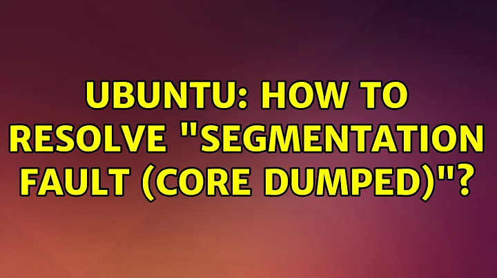 Ubuntu: How to resolve "Segmentation fault (core dumped)"?