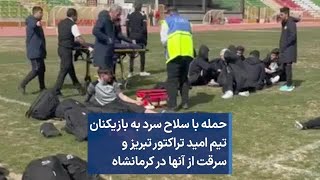 حمله با سلاح سرد به بازیکنان تیم امید تراکتور تبریز و سرقت از آنها در کرمانشاه
