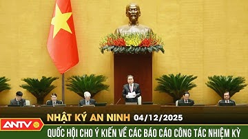 Nhật ký an ninh ngày 4/12: Quốc hội cho ý kiến về các báo cáo công tác nhiệm kỳ | ANTV