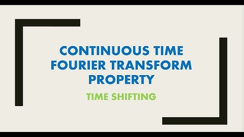 TIME SHIFTING - PROPERTY OF Continuous Time Fourier Transform