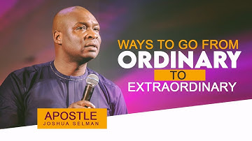 WAYS TO GO FROM ORDINARY TO EXTRAORDINARY - APOSTLE JOSHUA SELMAN