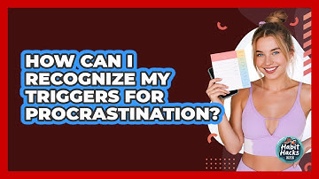 How Can I Recognize My Triggers For Procrastination? - Habit Hacks Hub