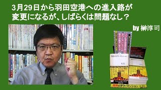 3月29日から羽田空港への進入路が変更になるが、しばらくは問題なし？　by榊淳司