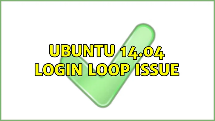 Ubuntu: Ubuntu 14.04 Login Loop Issue (3 Solutions!!)